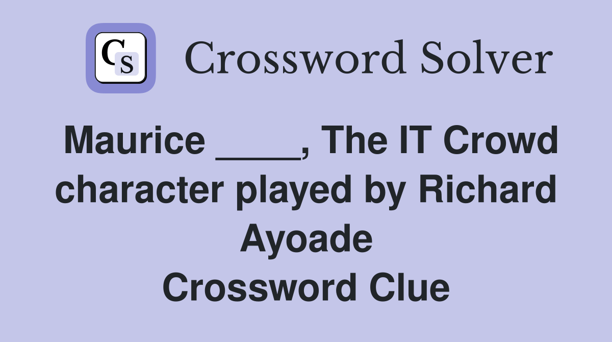 Maurice ____, The IT Crowd character played by Richard Ayoade